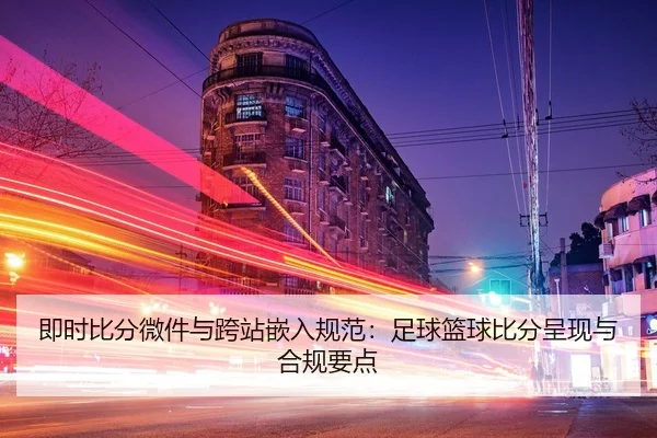 即时比分微件与跨站嵌入规范：足球篮球比分呈现与合规要点